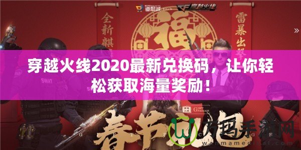 穿越火線2020最新兌換碼，讓你輕松獲取海量獎(jiǎng)勵(lì)！