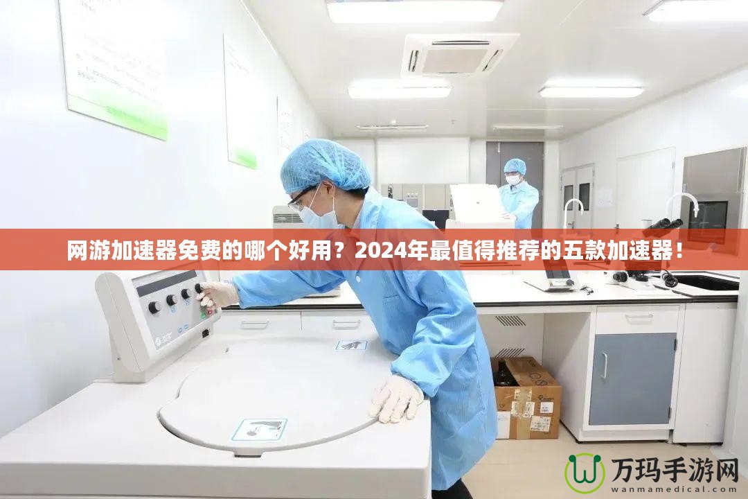 網游加速器免費的哪個好用？2024年最值得推薦的五款加速器！