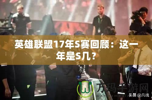 英雄聯盟17年S賽回顧：這一年是S幾？