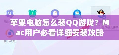 蘋果電腦怎么裝QQ游戲？Mac用戶必看詳細(xì)安裝攻略