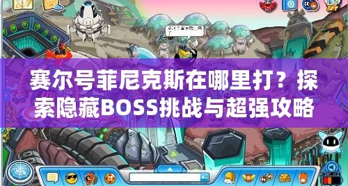 賽爾號菲尼克斯在哪里打？探索隱藏BOSS挑戰與超強攻略