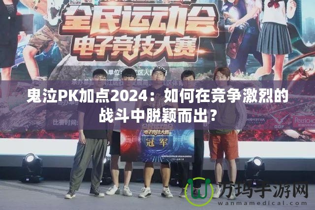 鬼泣PK加點2024：如何在競爭激烈的戰斗中脫穎而出？