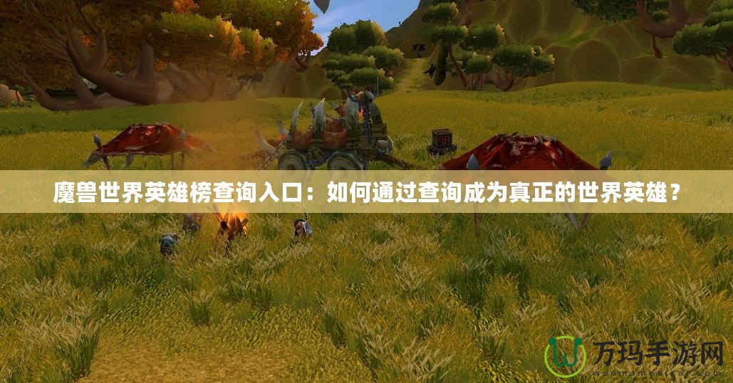 魔獸世界英雄榜查詢入口：如何通過查詢成為真正的世界英雄？