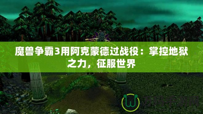 魔獸爭霸3用阿克蒙德過戰役：掌控地獄之力，征服世界