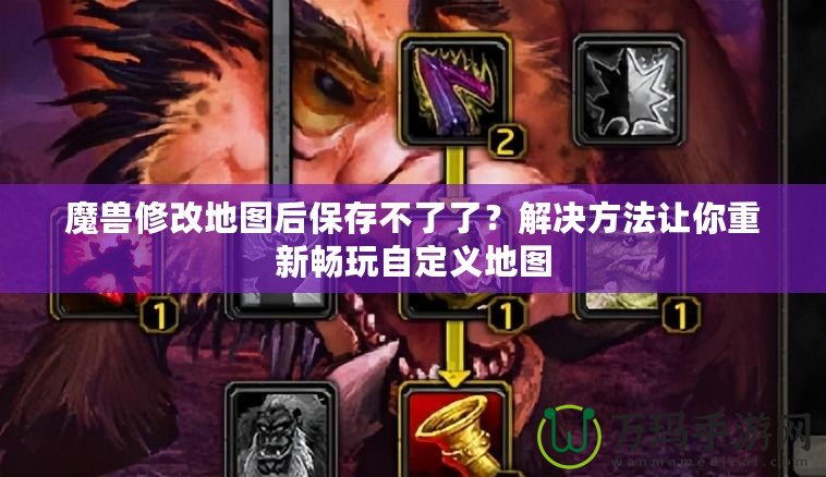 魔獸修改地圖后保存不了了？解決方法讓你重新暢玩自定義地圖