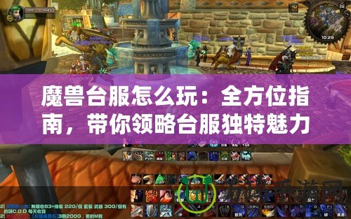 魔獸臺服怎么玩：全方位指南，帶你領略臺服獨特魅力