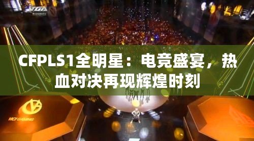 CFPLS1全明星：電競盛宴，熱血對決再現輝煌時刻