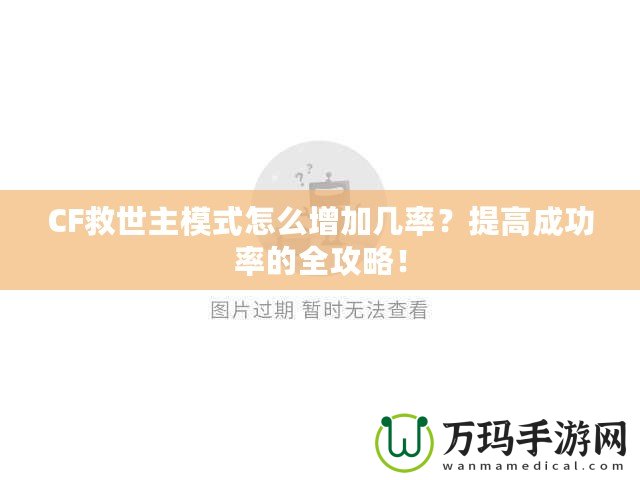 CF救世主模式怎么增加幾率？提高成功率的全攻略！