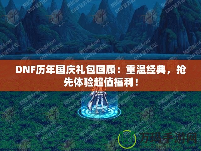 DNF歷年國慶禮包回顧：重溫經典，搶先體驗超值福利！