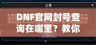 DNF官網(wǎng)封號查詢在哪里？教你輕松查詢賬號封禁信息