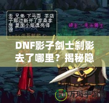 DNF影子劍士剎影去了哪里？揭秘隱藏劇情與角色歸屬