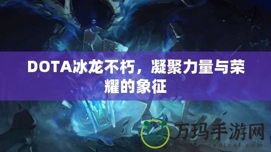 DOTA冰龍不朽，凝聚力量與榮耀的象征