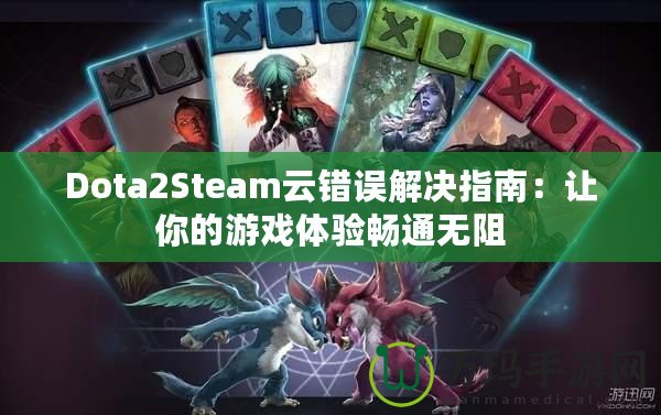 Dota2Steam云錯誤解決指南：讓你的游戲體驗暢通無阻