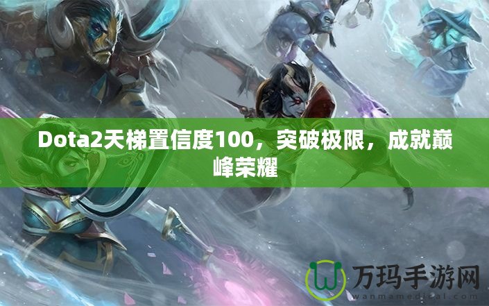 Dota2天梯置信度100，突破極限，成就巔峰榮耀