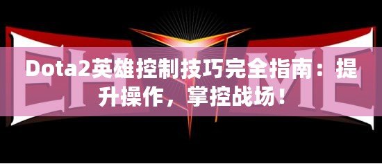 Dota2英雄控制技巧完全指南：提升操作，掌控戰場！