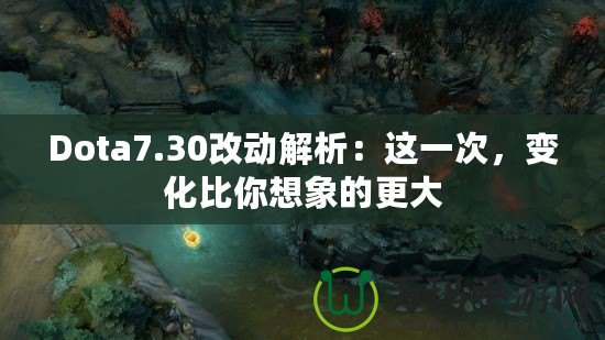 Dota7.30改動解析：這一次，變化比你想象的更大