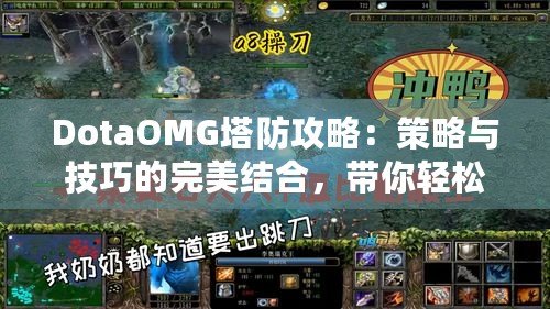 DotaOMG塔防攻略：策略與技巧的完美結(jié)合，帶你輕松制霸戰(zhàn)場