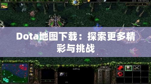 Dota地圖下載：探索更多精彩與挑戰