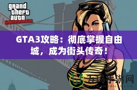 GTA3攻略：徹底掌握自由城，成為街頭傳奇！