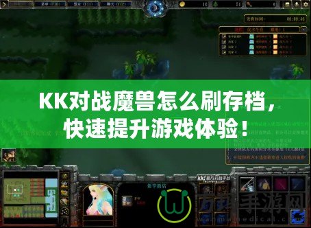 KK對戰魔獸怎么刷存檔，快速提升游戲體驗！