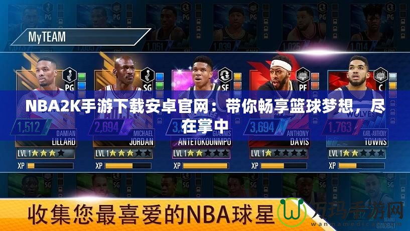 NBA2K手游下載安卓官網：帶你暢享籃球夢想，盡在掌中