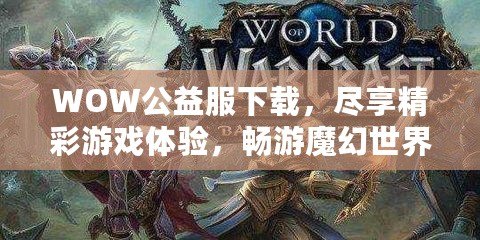 WOW公益服下載，盡享精彩游戲體驗，暢游魔幻世界