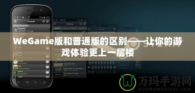 WeGame版和普通版的區別——讓你的游戲體驗更上一層樓