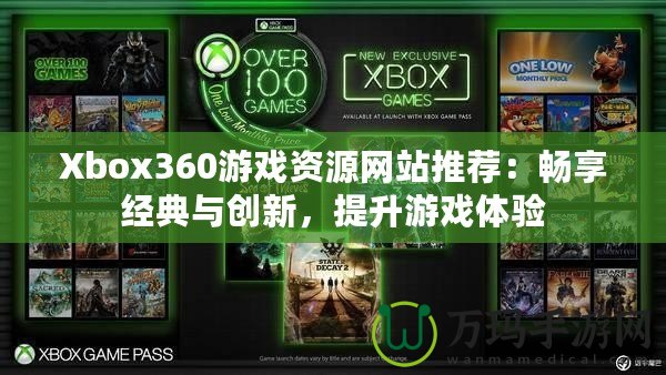 Xbox360游戲資源網(wǎng)站推薦：暢享經(jīng)典與創(chuàng)新，提升游戲體驗