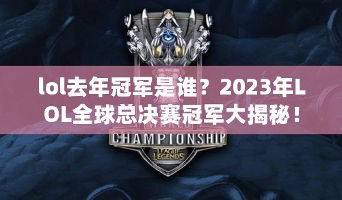 lol去年冠軍是誰？2023年LOL全球總決賽冠軍大揭秘！