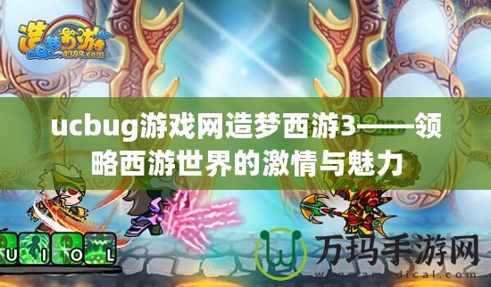 ucbug游戲網造夢西游3——領略西游世界的激情與魅力