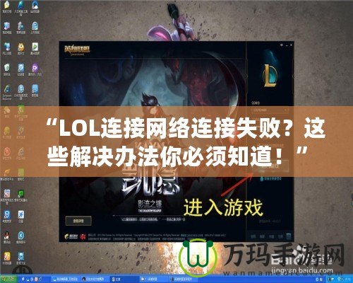 “LOL連接網絡連接失敗？這些解決辦法你必須知道！”