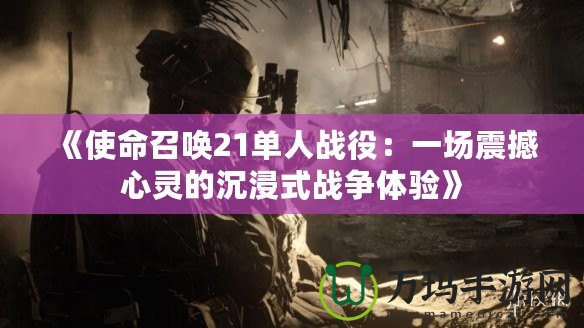 《使命召喚21單人戰役：一場震撼心靈的沉浸式戰爭體驗》