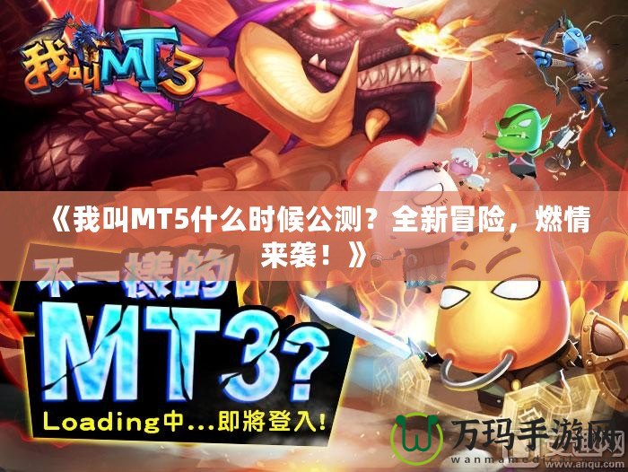 《我叫MT5什么時候公測？全新冒險，燃情來襲！》