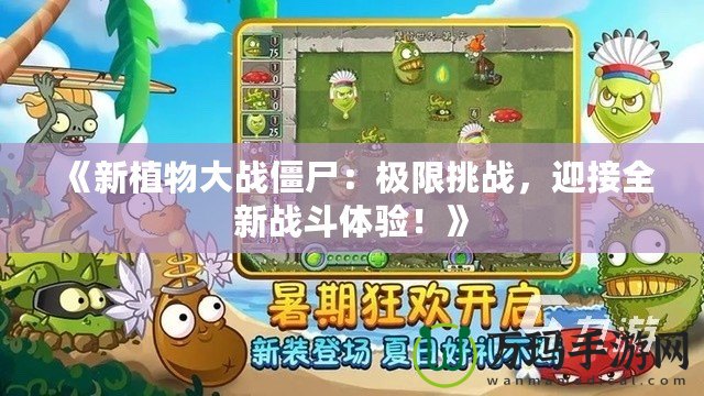 《新植物大戰(zhàn)僵尸：極限挑戰(zhàn)，迎接全新戰(zhàn)斗體驗(yàn)！》