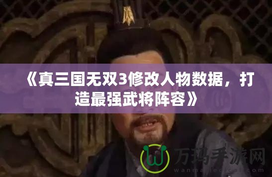 《真三國無雙3修改人物數據，打造最強武將陣容》