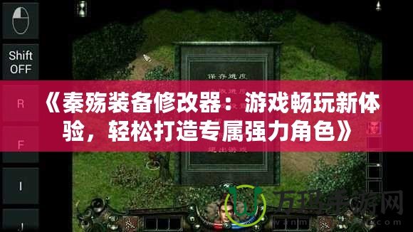 《秦殤裝備修改器：游戲暢玩新體驗，輕松打造專屬強力角色》