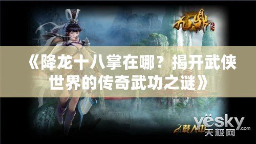 《降龍十八掌在哪？揭開武俠世界的傳奇武功之謎》