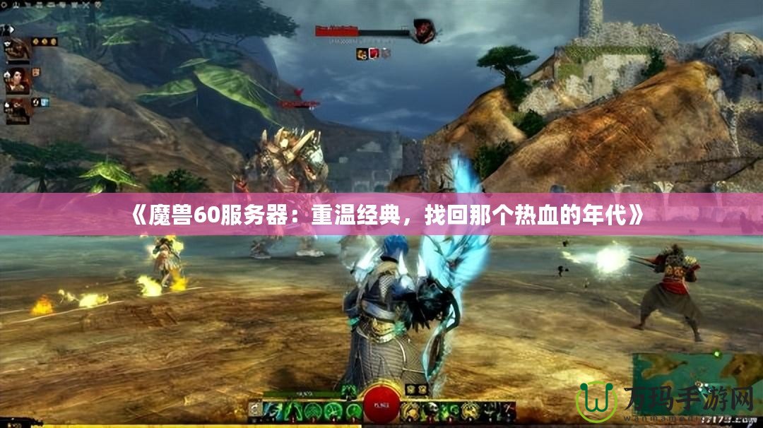 《魔獸60服務器：重溫經典，找回那個熱血的年代》