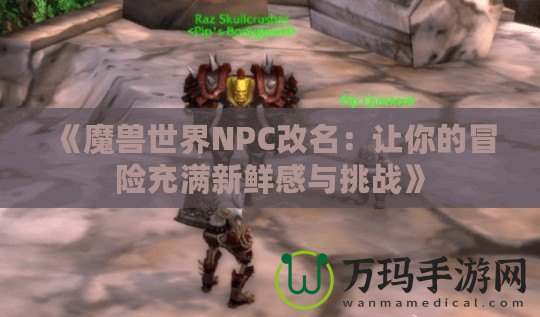 《魔獸世界NPC改名：讓你的冒險充滿新鮮感與挑戰(zhàn)》