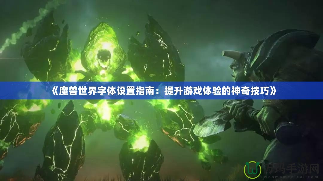 《魔獸世界字體設置指南：提升游戲體驗的神奇技巧》