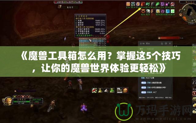 《魔獸工具箱怎么用？掌握這5個技巧，讓你的魔獸世界體驗更輕松》