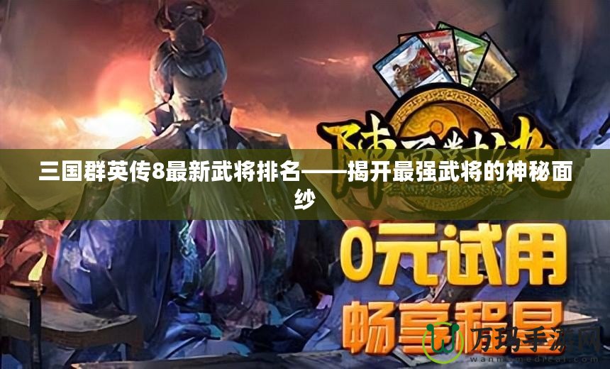 三國群英傳8最新武將排名——揭開最強武將的神秘面紗