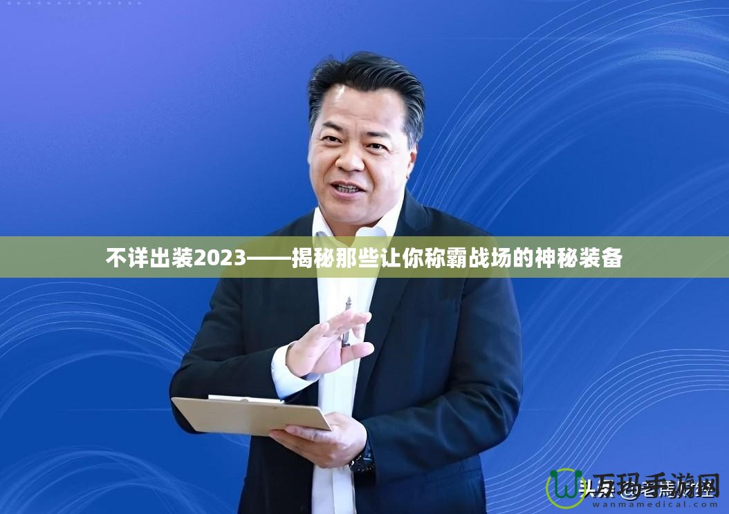 不詳出裝2023——揭秘那些讓你稱霸戰場的神秘裝備