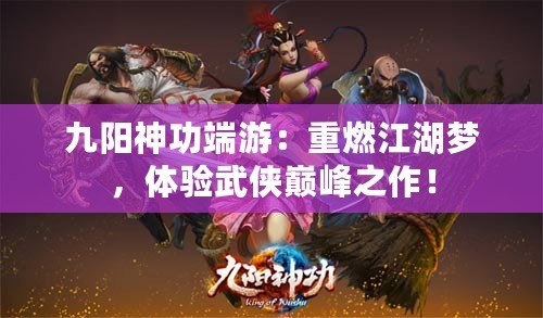 九陽神功端游：重燃江湖夢，體驗武俠巔峰之作！