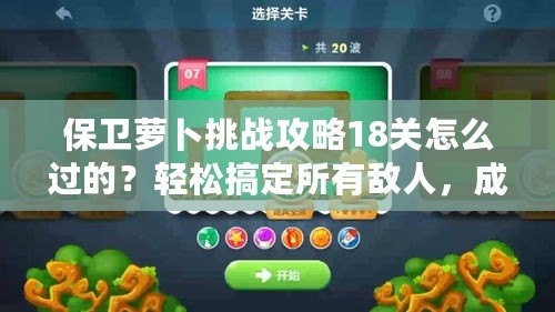 保衛蘿卜挑戰攻略18關怎么過的？輕松搞定所有敵人，成為保衛大師！