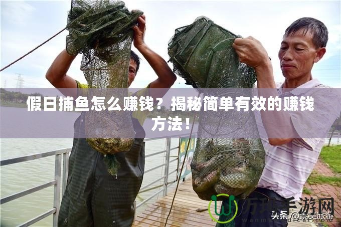 假日捕魚怎么賺錢？揭秘簡單有效的賺錢方法！