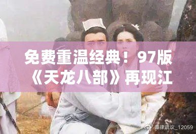 免費重溫經典！97版《天龍八部》再現江湖風云