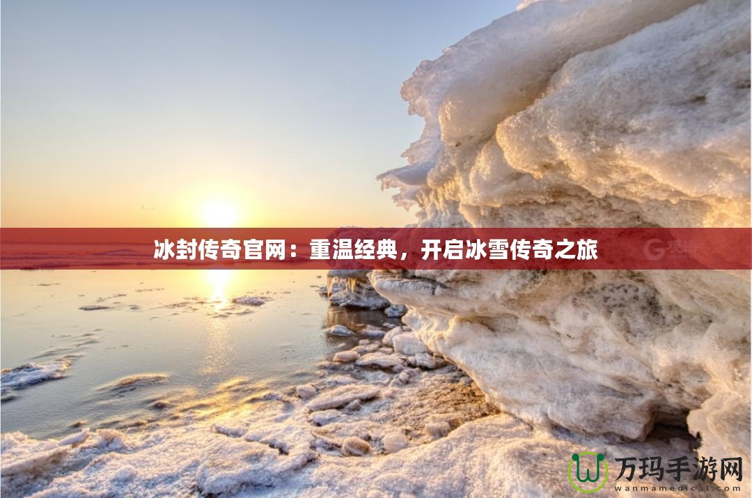 冰封傳奇官網：重溫經典，開啟冰雪傳奇之旅