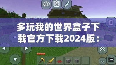 多玩我的世界盒子下載官方下載2024版：探索全新游戲體驗，開啟你的“我的世界”冒險