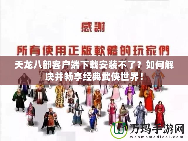 天龍八部客戶端下載安裝不了？如何解決并暢享經(jīng)典武俠世界！